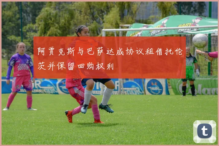 阿贾克斯与巴萨达成协议租借托伦茨并保留回购权利