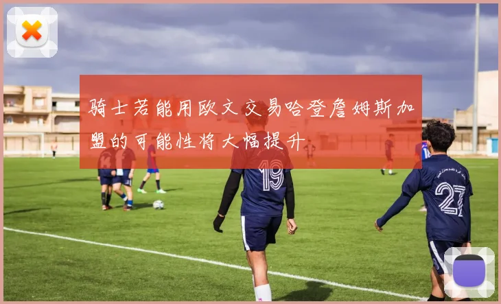 骑士若能用欧文交易哈登詹姆斯加盟的可能性将大幅提升