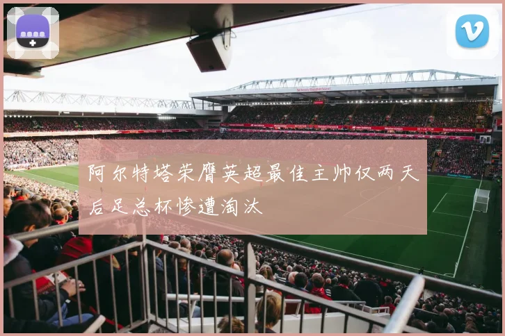 阿尔特塔荣膺英超最佳主帅仅两天后足总杯惨遭淘汰