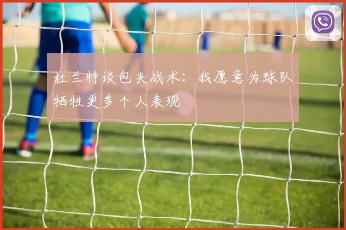 杜兰特谈包夹战术：我愿意为球队牺牲更多个人表现
