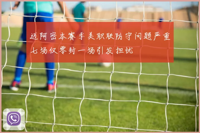 迈阿密本赛季美职联防守问题严重七场仅零封一场引发担忧